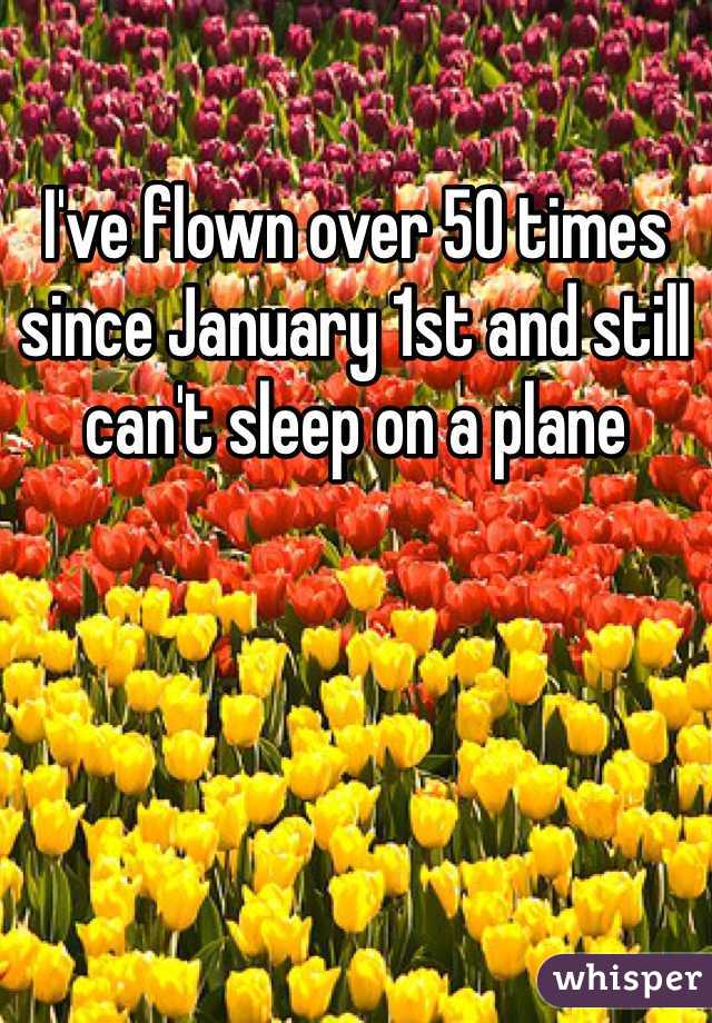 I've flown over 50 times since January 1st and still can't sleep on a plane