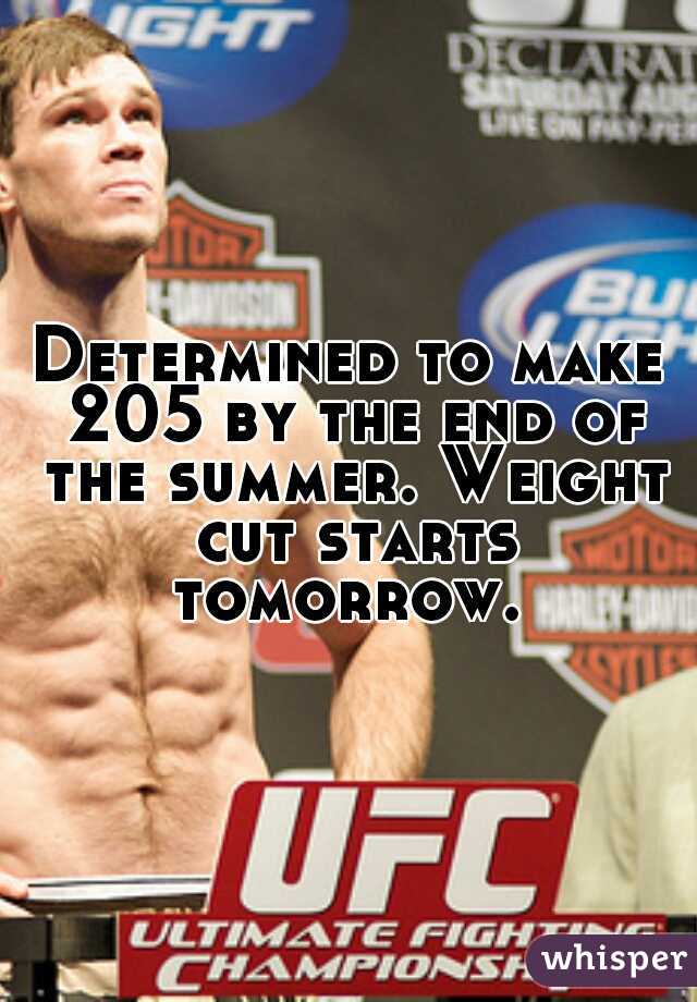 Determined to make 205 by the end of the summer. Weight cut starts tomorrow. 