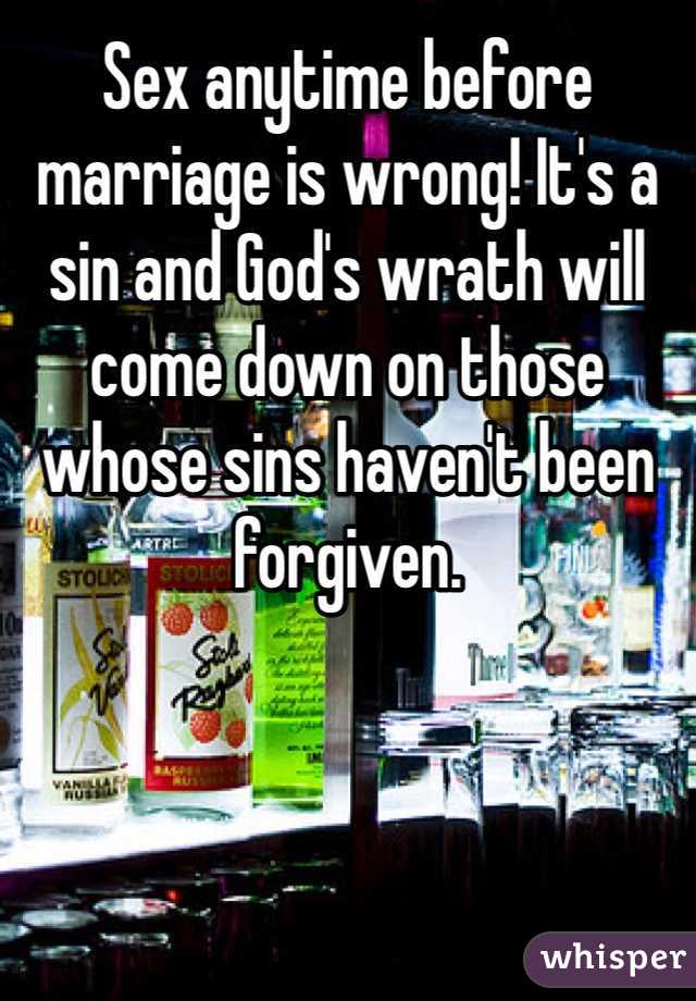 Sex anytime before marriage is wrong! It's a sin and God's wrath will come down on those whose sins haven't been forgiven.