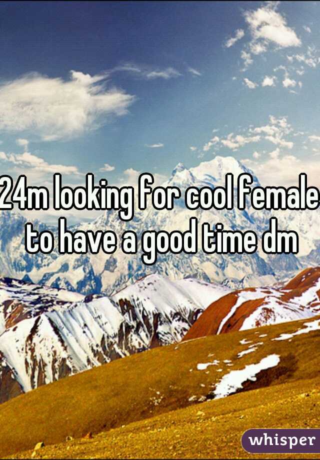 24m looking for cool female to have a good time dm
