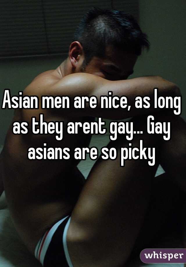 Asian men are nice, as long as they arent gay... Gay asians are so picky