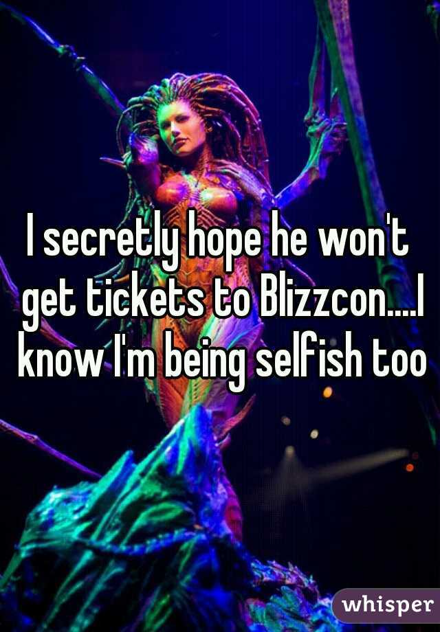 I secretly hope he won't get tickets to Blizzcon....I know I'm being selfish too