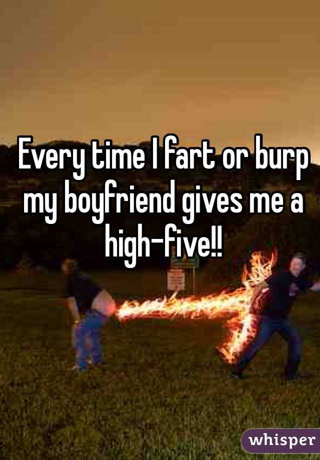 Every time I fart or burp my boyfriend gives me a high-five!! 
