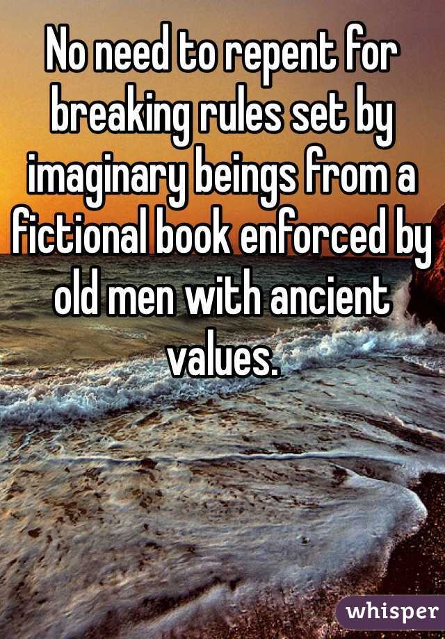 No need to repent for breaking rules set by imaginary beings from a fictional book enforced by old men with ancient values. 