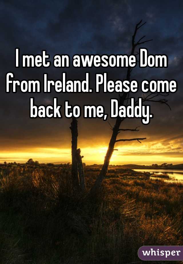 I met an awesome Dom from Ireland. Please come back to me, Daddy. 