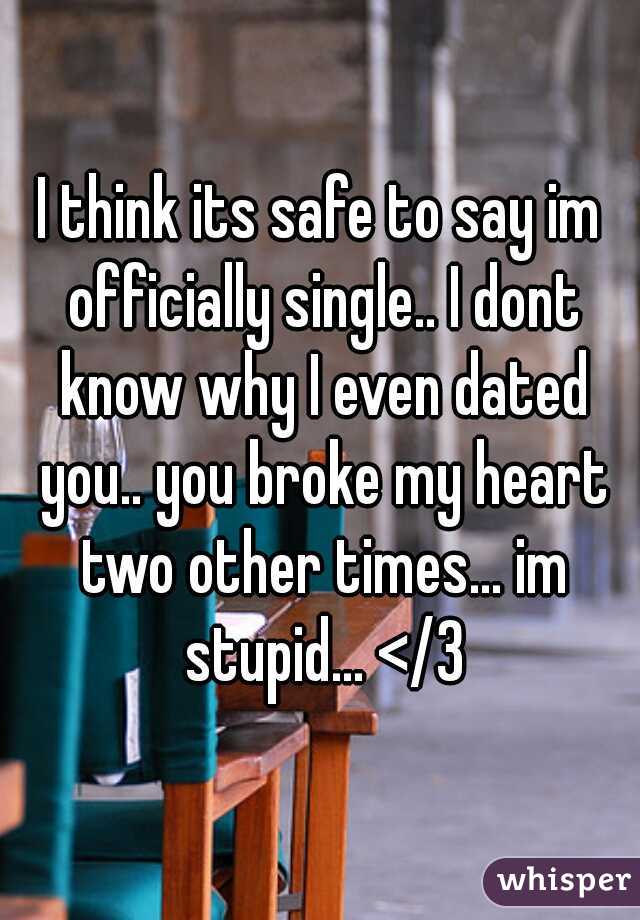 I think its safe to say im officially single.. I dont know why I even dated you.. you broke my heart two other times... im stupid... </3