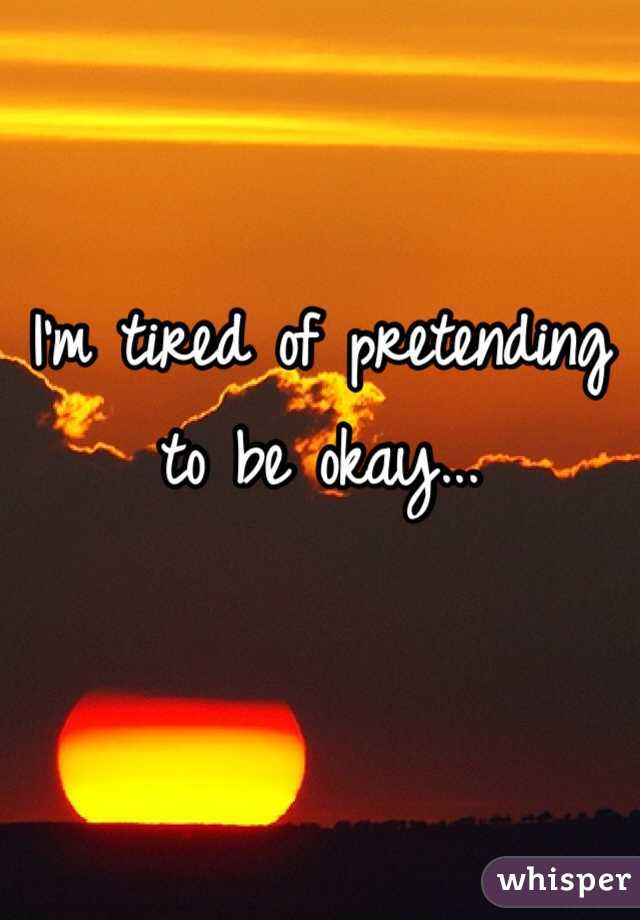I'm tired of pretending to be okay...