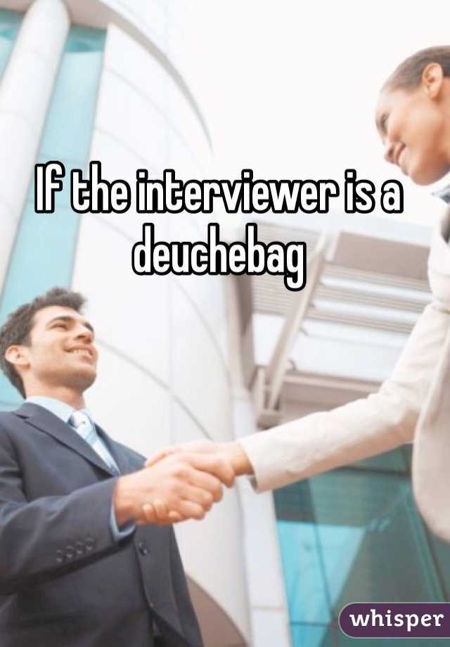 If the interviewer is a deuchebag