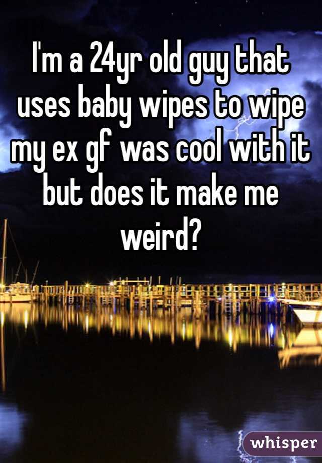I'm a 24yr old guy that uses baby wipes to wipe my ex gf was cool with it but does it make me weird?