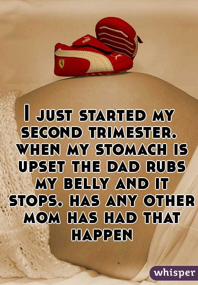 I just started my second trimester.  when my stomach is upset the dad rubs my belly and it stops. has any other mom has had that happen