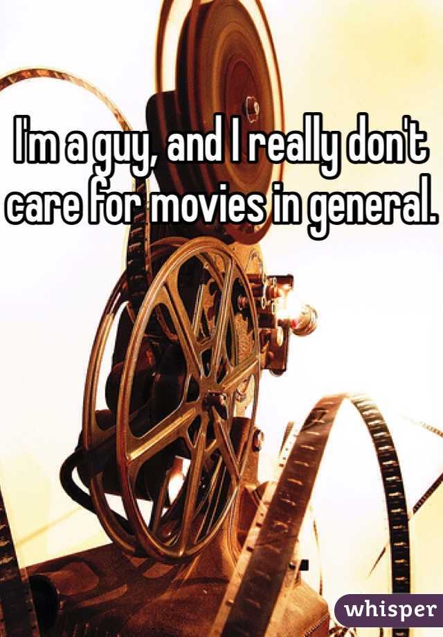 I'm a guy, and I really don't care for movies in general.