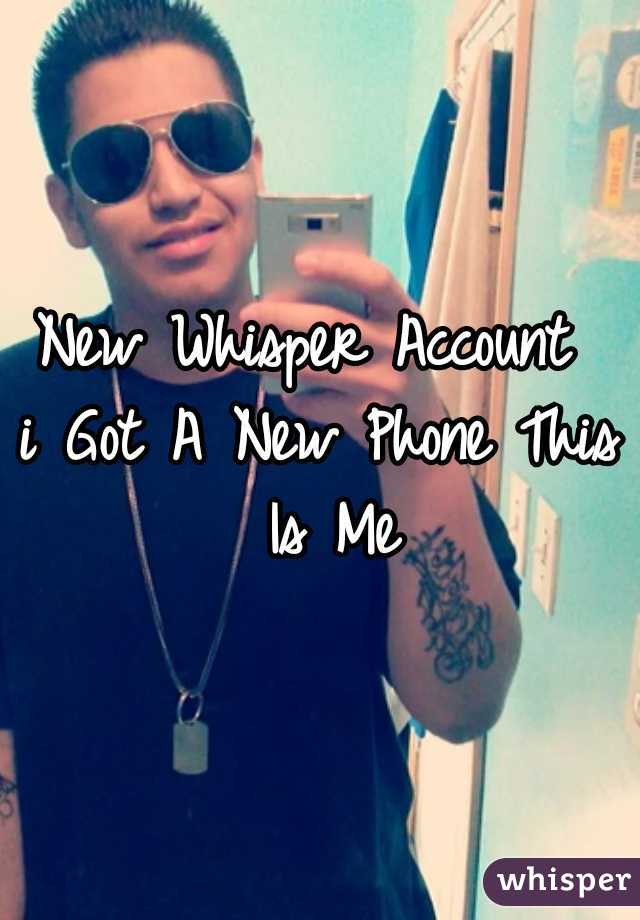 New Whisper Account 
i Got A New Phone This Is Me