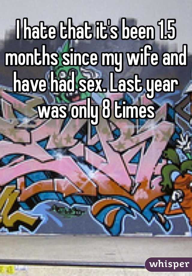 I hate that it's been 1.5 months since my wife and have had sex. Last year was only 8 times