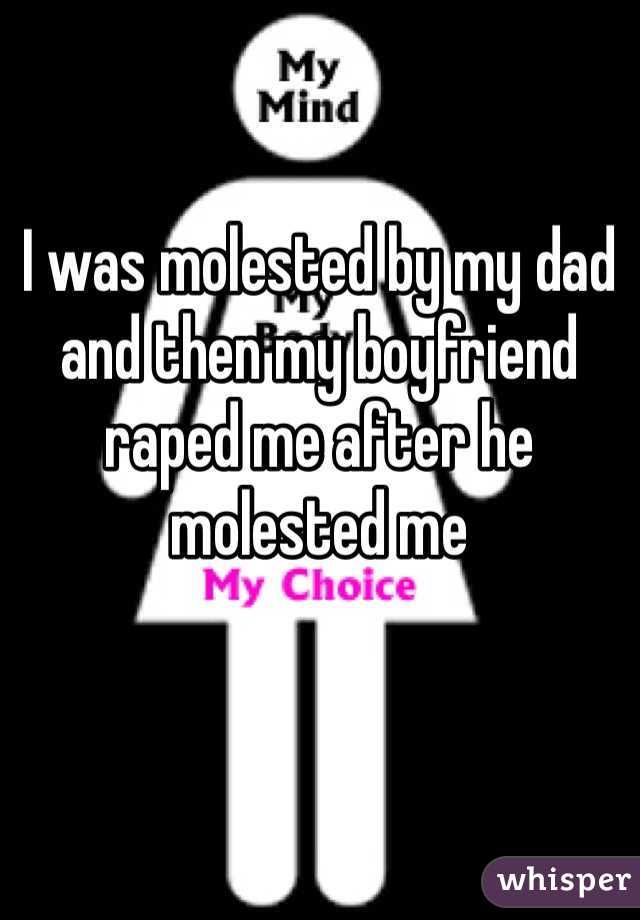 I was molested by my dad and then my boyfriend raped me after he molested me