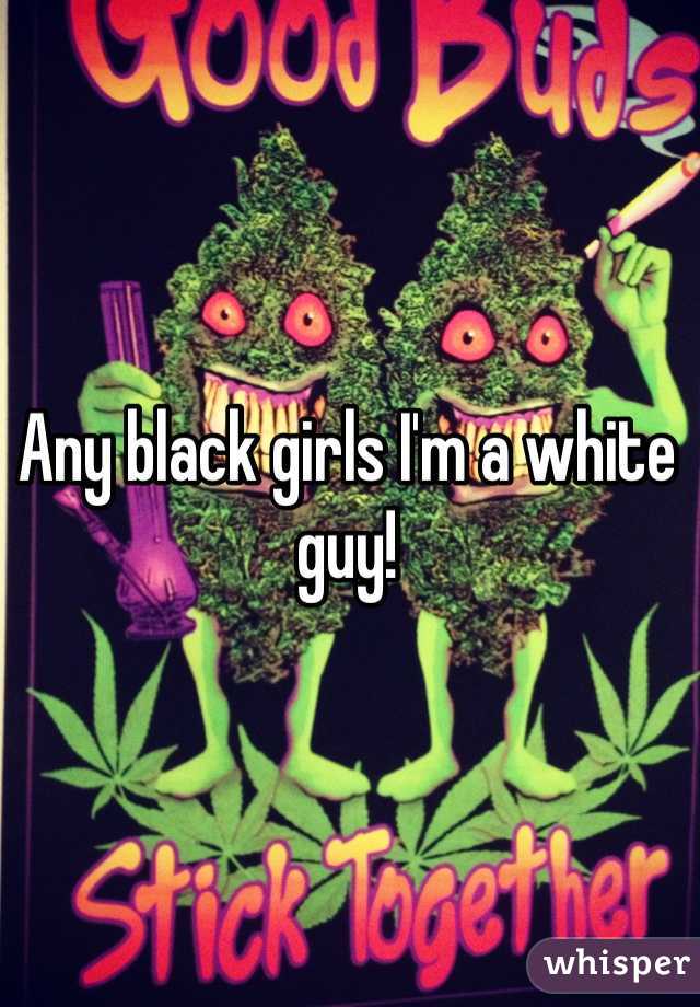 Any black girls I'm a white guy!