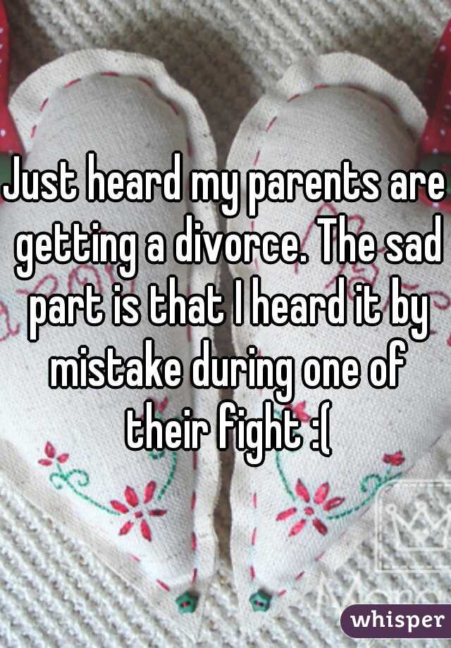 Just heard my parents are getting a divorce. The sad part is that I heard it by mistake during one of their fight :(