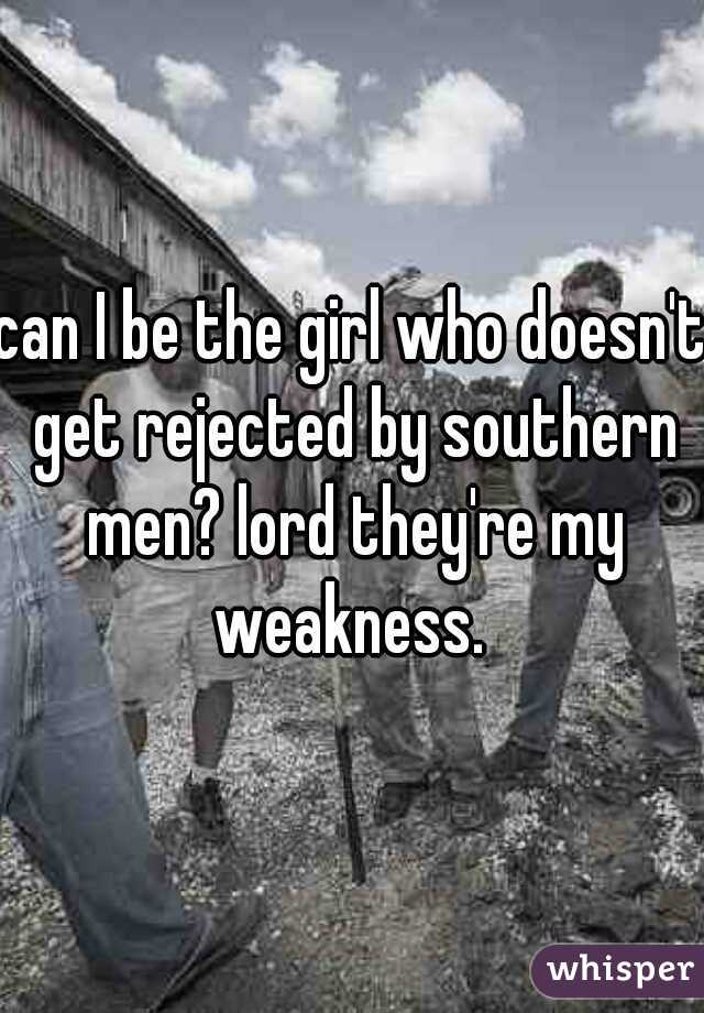 can I be the girl who doesn't get rejected by southern men? lord they're my weakness. 