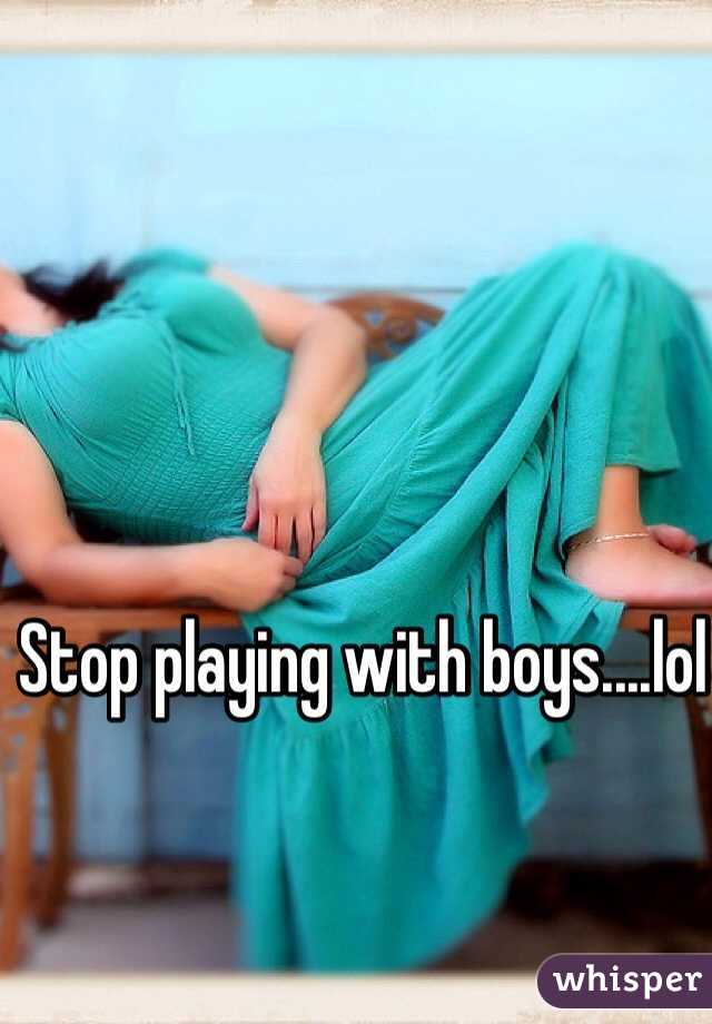 Stop playing with boys....lol 
