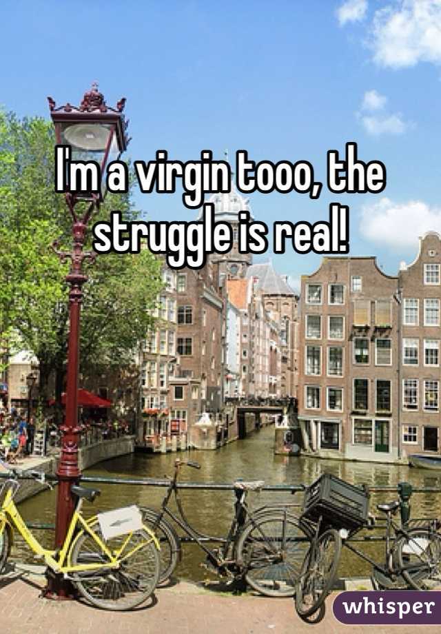 I'm a virgin tooo, the struggle is real!