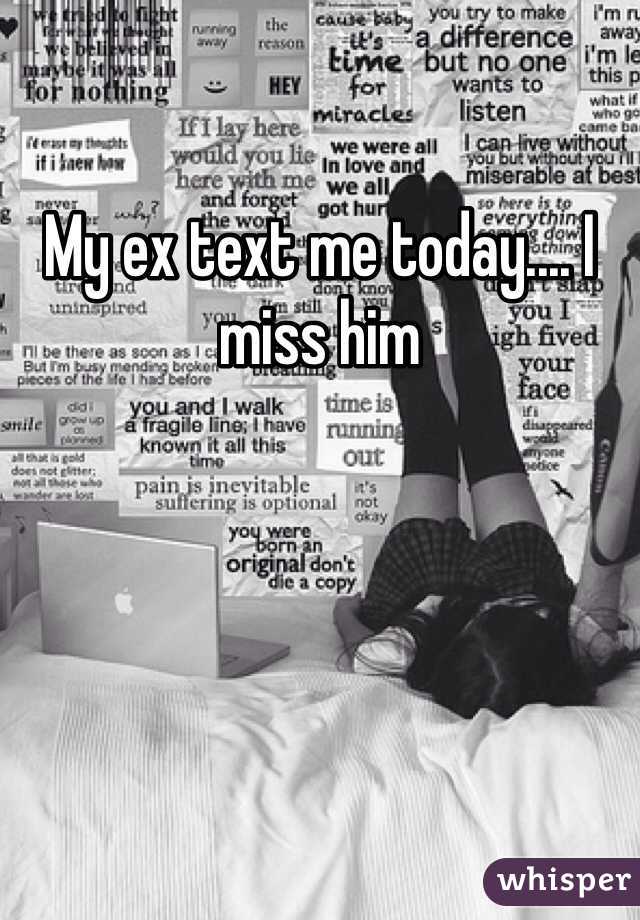 My ex text me today.... I miss him