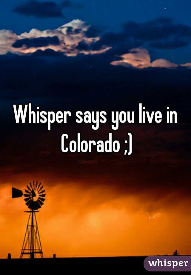 Whisper says you live in Colorado ;)