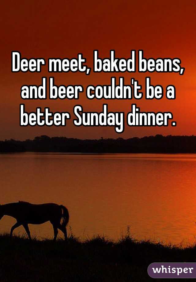 Deer meet, baked beans, and beer couldn't be a better Sunday dinner.