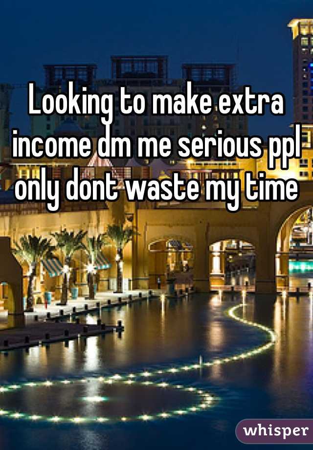 Looking to make extra income dm me serious ppl only dont waste my time