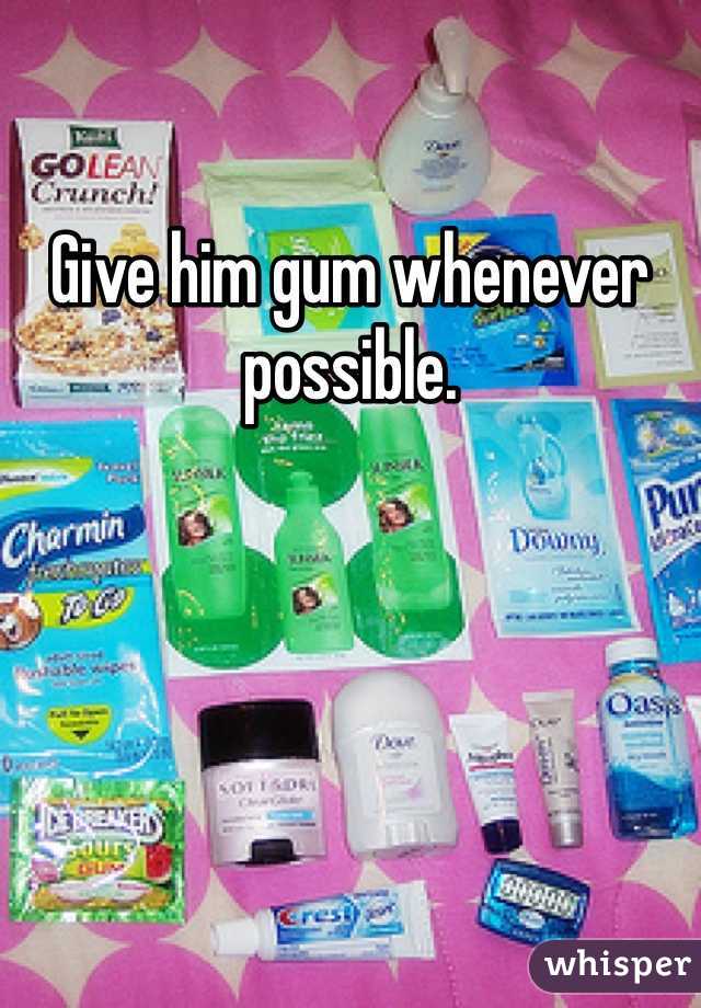 Give him gum whenever possible. 