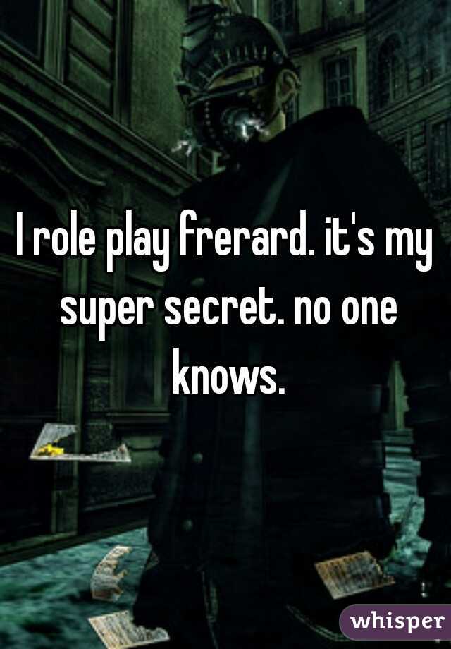 I role play frerard. it's my super secret. no one knows.