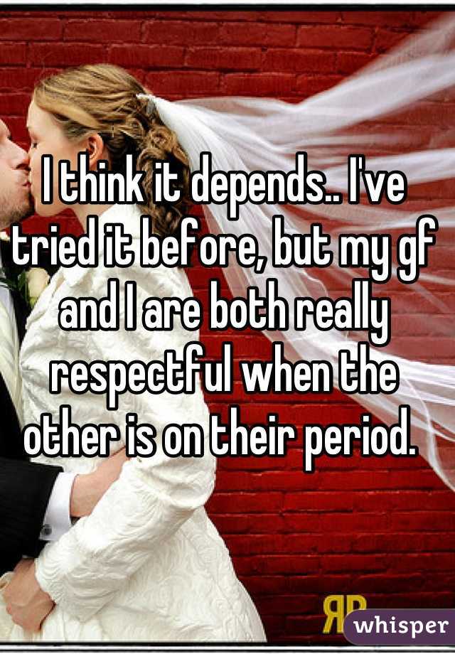 I think it depends.. I've tried it before, but my gf and I are both really respectful when the other is on their period. 
