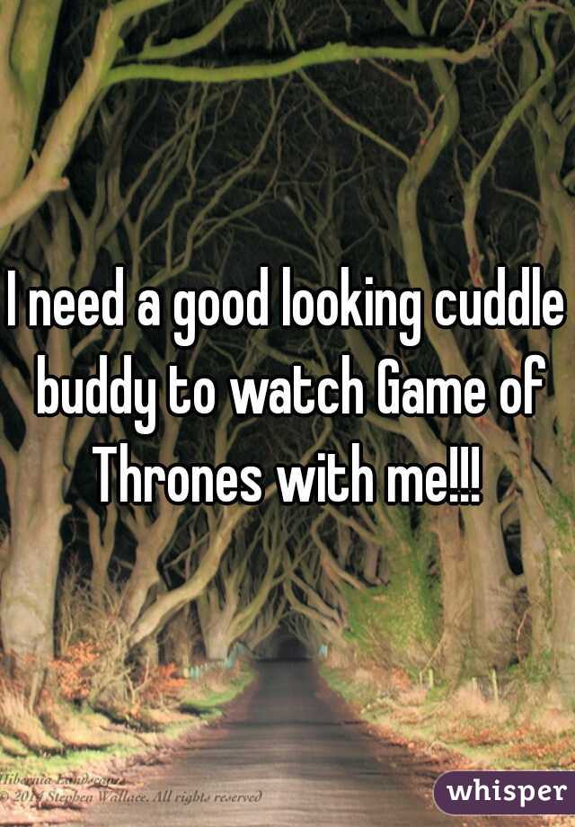 I need a good looking cuddle buddy to watch Game of Thrones with me!!! 