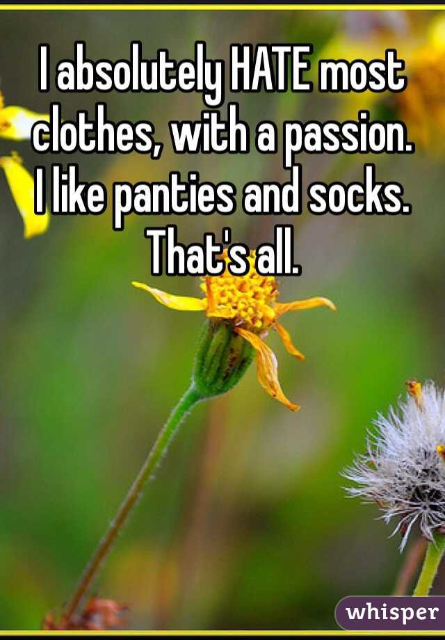 I absolutely HATE most clothes, with a passion. 
I like panties and socks. That's all. 