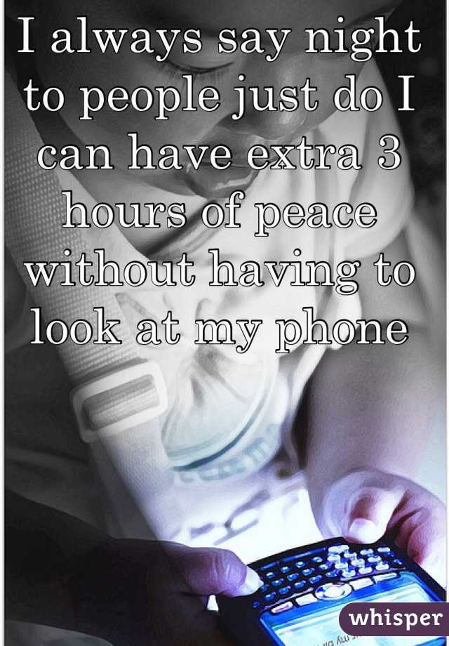 I always say night to people just do I can have extra 3 hours of peace  without having to look at my phone 
