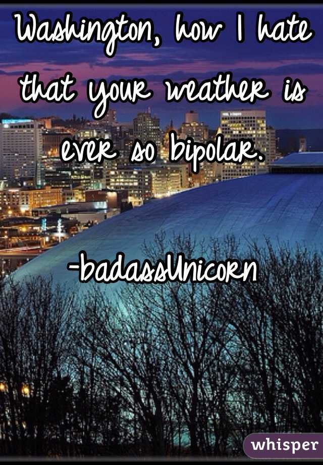Washington, how I hate that your weather is ever so bipolar.

-badassUnicorn
