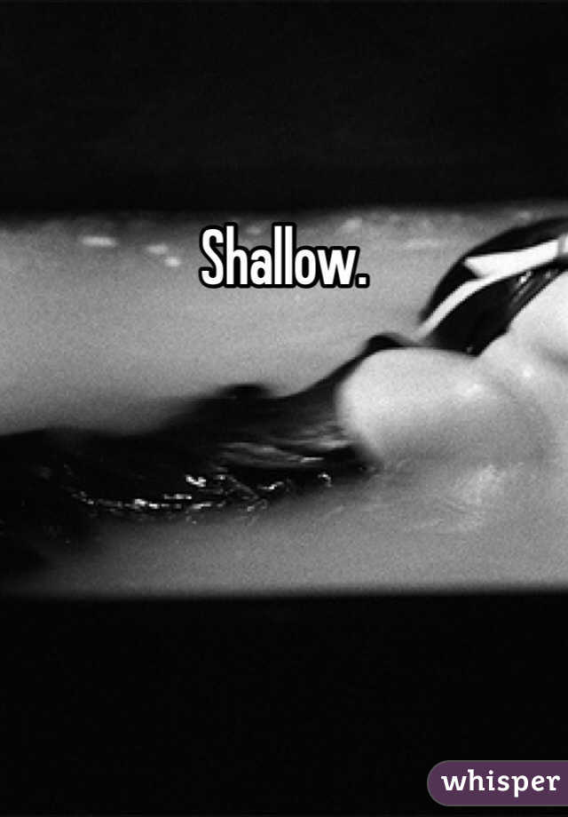 Shallow. 