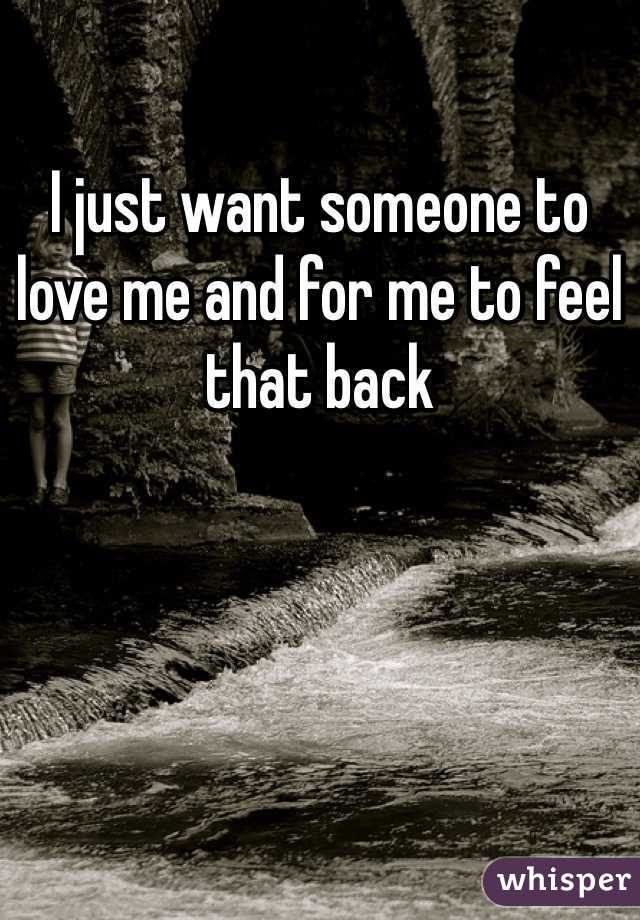 I just want someone to love me and for me to feel that back