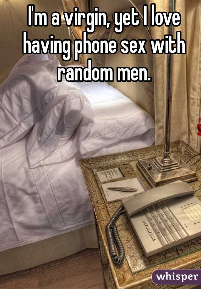 I'm a virgin, yet I love having phone sex with random men. 