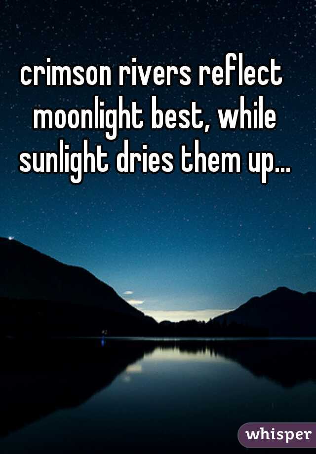 crimson rivers reflect moonlight best, while sunlight dries them up...