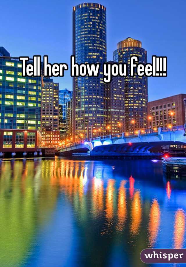 Tell her how you feel!!! 