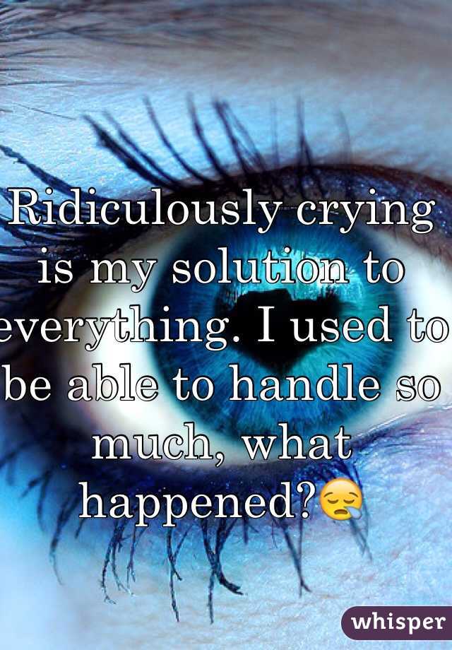 Ridiculously crying is my solution to everything. I used to be able to handle so much, what happened?😪