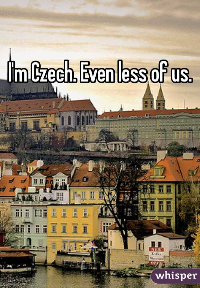 I'm Czech. Even less of us.