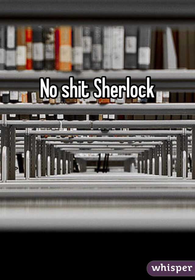 No shit Sherlock