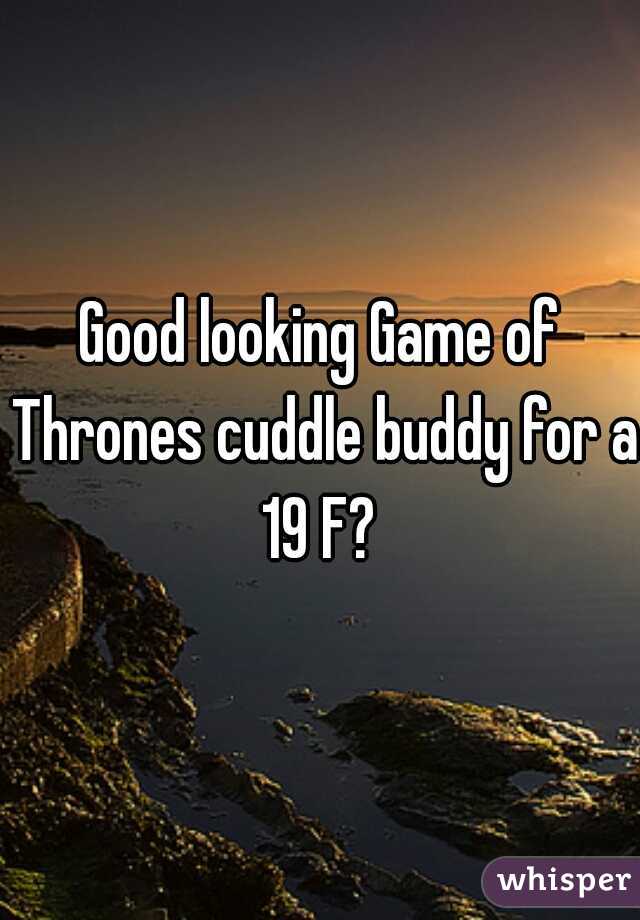 Good looking Game of Thrones cuddle buddy for a 19 F? 
