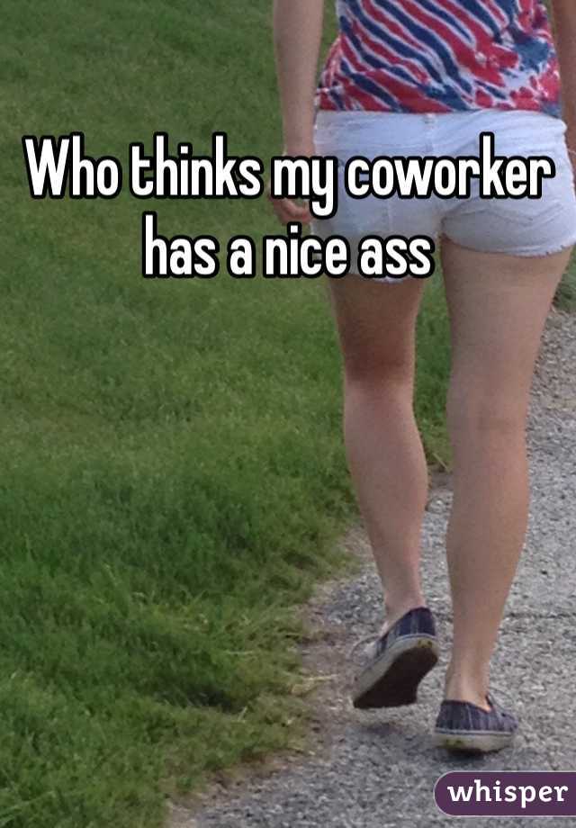 Who thinks my coworker has a nice ass