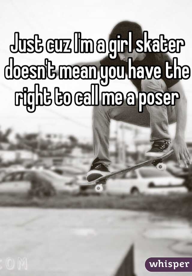 Just cuz I'm a girl skater doesn't mean you have the right to call me a poser