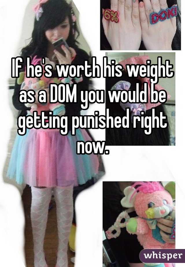If he's worth his weight as a DOM you would be getting punished right now.