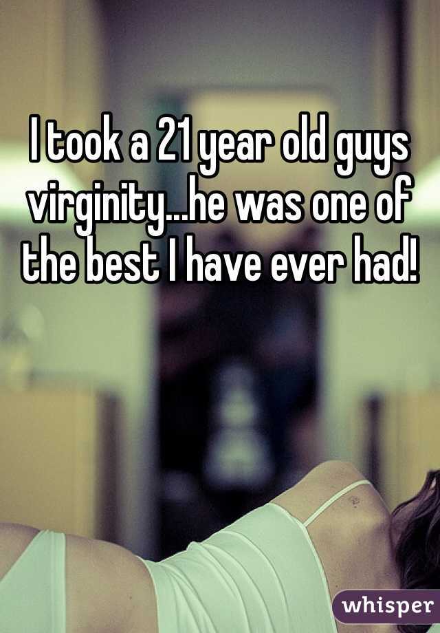 I took a 21 year old guys virginity...he was one of the best I have ever had!