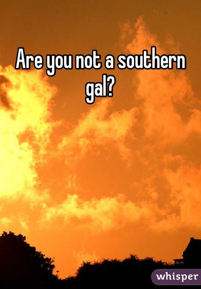 Are you not a southern gal?