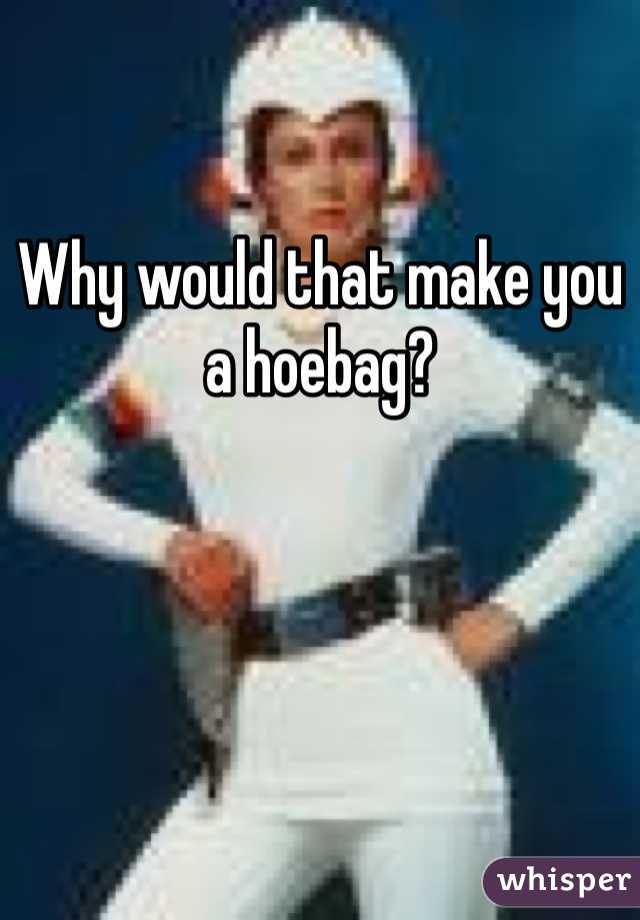 

Why would that make you a hoebag?