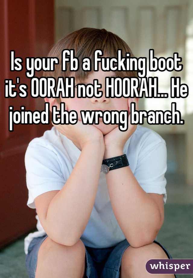 Is your fb a fucking boot it's OORAH not HOORAH... He joined the wrong branch.